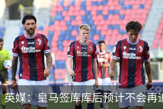 英媒：皇马签库库后预计不会再追卡拉菲奥里，阿森纳也无意出售他